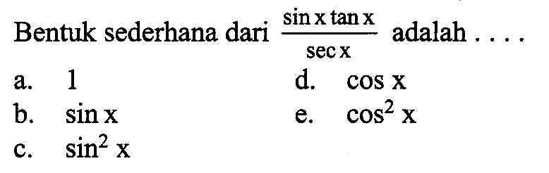 Bentuk sederhana dari  sinx tanx/secx  adalah  .... a. 1d.  cosx b.  sinx e.  cos^2 x c.  sin^2 x 