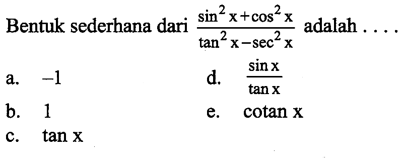 Bentuk sederhana dari  (sin^2 x+cos^2 x)/(tan^2 x-sec^2 x)  adalah  .... 