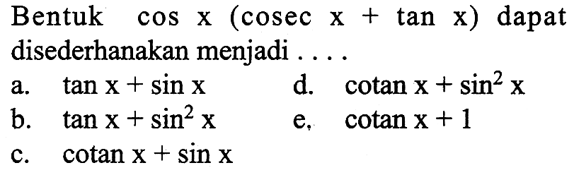 Bentuk cos x (cosec + tan x) dapat disederhanakan menjadi ...