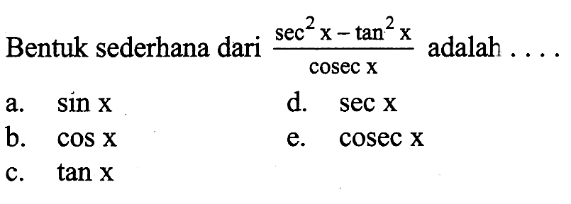  Bentuk sederhana dari (sec^2 x-tan^2 x)/cosec x adalah...