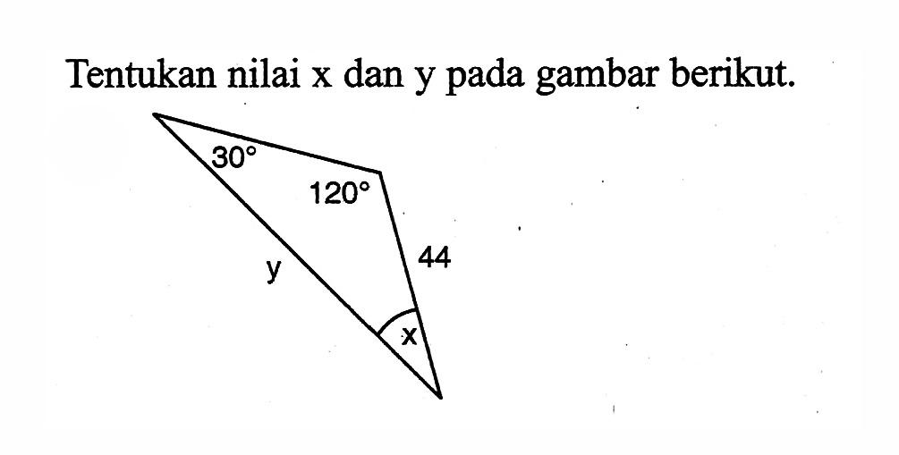 Tentukan nilai x  dan y pada gambar berikut. 30 120 x y 44