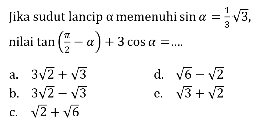 Jika sudut lancip a memenuhi sina=1/3 akar(3), nilai tan(pi/2-a)+3cosa = ...