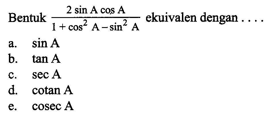 Bentuk (2 sin A cos A)/(1+cos^2 A-sin^2 A) ekuivalen dengan....