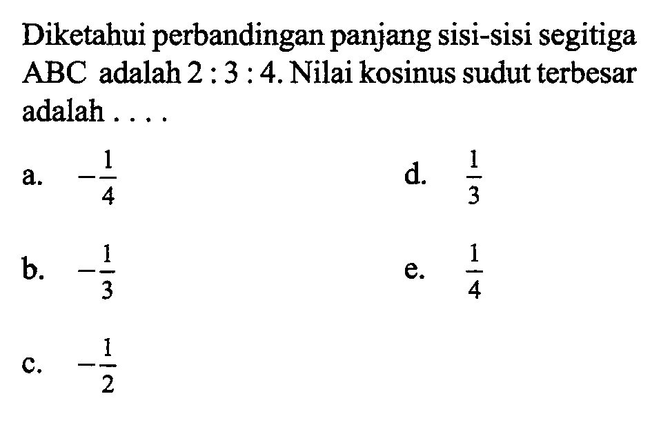 Diketahui perbandingan panjang sisi-sisi segitiga ABC adalah 2:3:4. Nilai kosinus sudut terbesar adalah ...