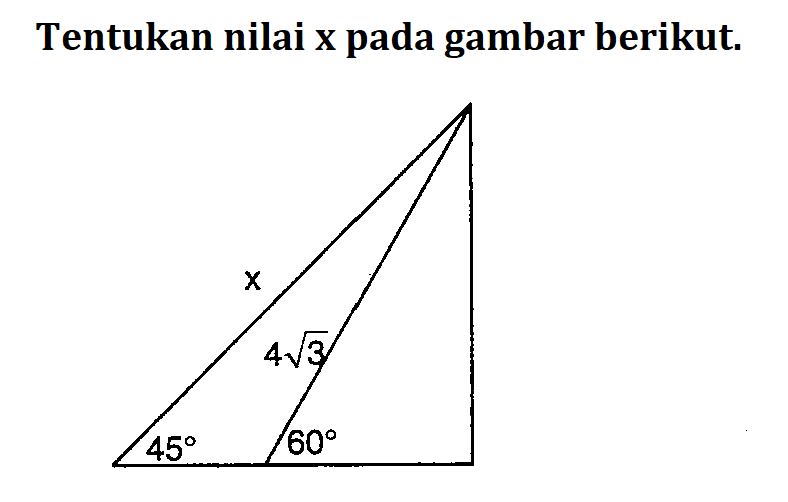 Tentukan nilai x pada gambar berikut. x 4 akar(3) 45 60