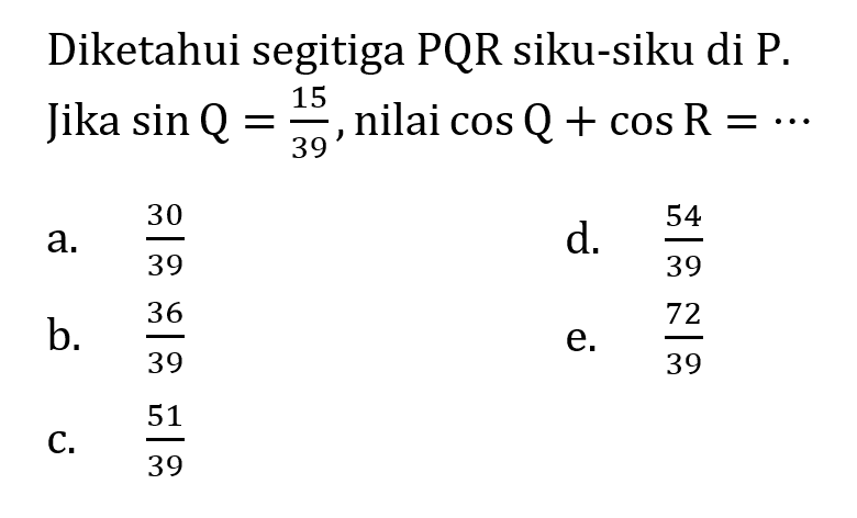 Diketahui segitiga PQR siku-siku di P. Jika sin Q=15/39, nilai cos Q+cos R= ...