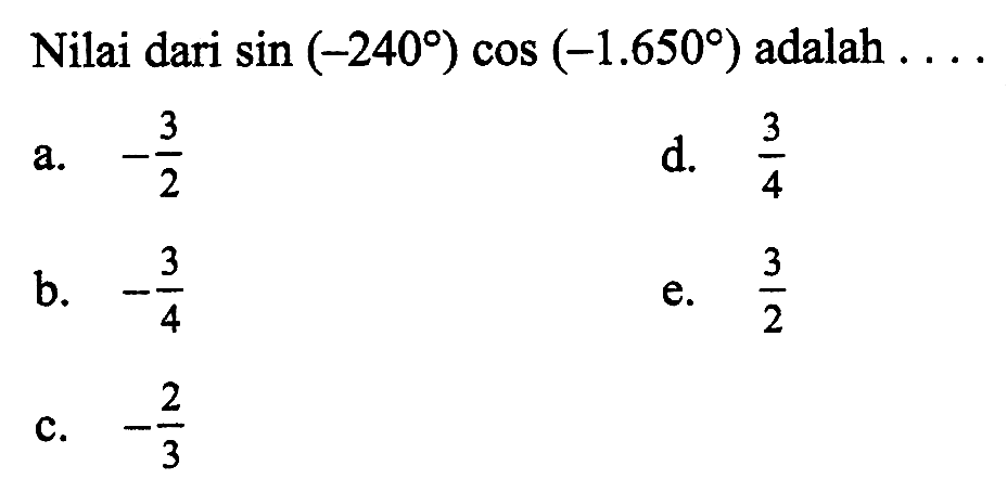 Nilai dari sin(-240)cos(-1.650) adalah.....