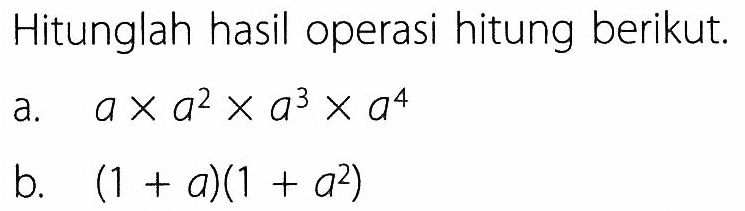 Hitunglah hasil operasi hitung berikut. a. a x a^2 x a^3 x a^4 b. (1 + a)(1 + a^2)