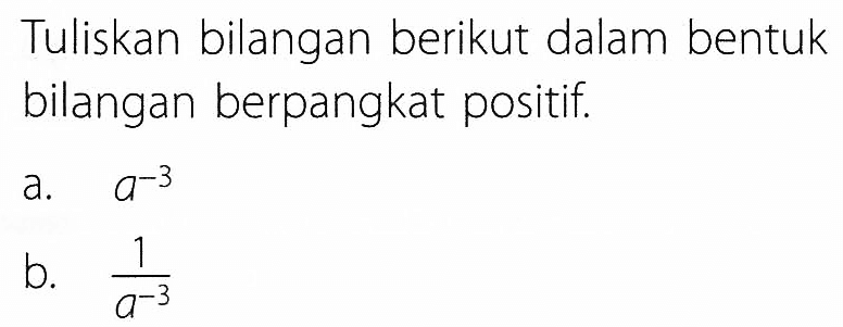 Tuliskan bilangan berikut dalam bentuk bilangan berpangkat positif. a. a^(-3) b. 1/(a^(-3))