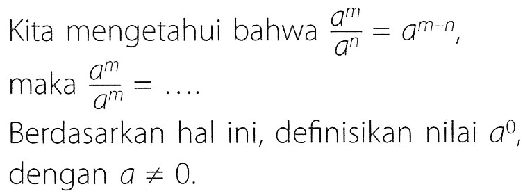 Kita mengetahui bahwa (a^m)/(a^n)=a^(m-n), maka (a^m)/(a^n)= .... Berdasarkan hal ini, definisikan nilai a^0, dengan a=/=0.