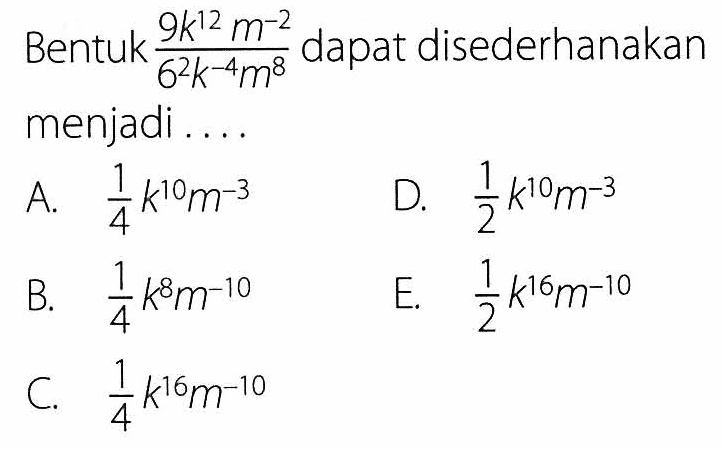 Bentuk (9k^12 m^(-2))/(6^2 k^(-4) m^8) dapat disederhanakan menjadi....