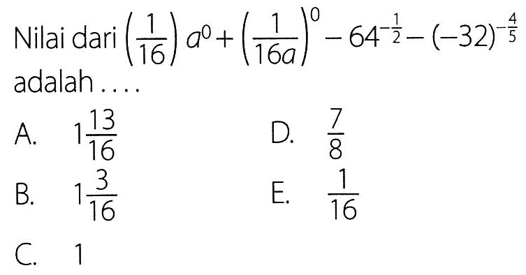 Nilai dari (1/16)a^0 + (1/16a)^0 - 64^-1/2 - (-32)^-4/5 adalah . . .