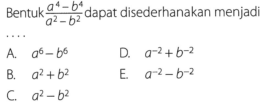 Bentuk (a^4 - b^4)/(a^2 - b^2) dapat disederhanakan menjadi . . . .