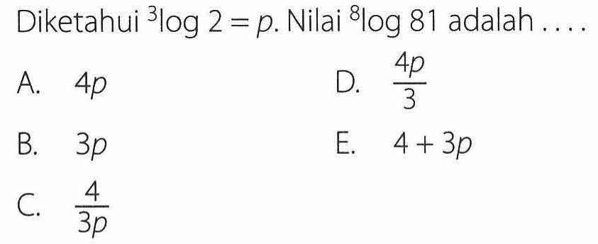 Diketahui 3log 2 = p. Nilai 8log 81 adalah ....