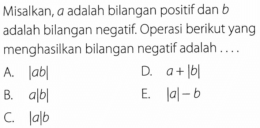 Misalkan, a adalah bilangan positif dan b adalah bilangan negatif. Operasi berikut yang menghasilkan bilangan negatif adalah