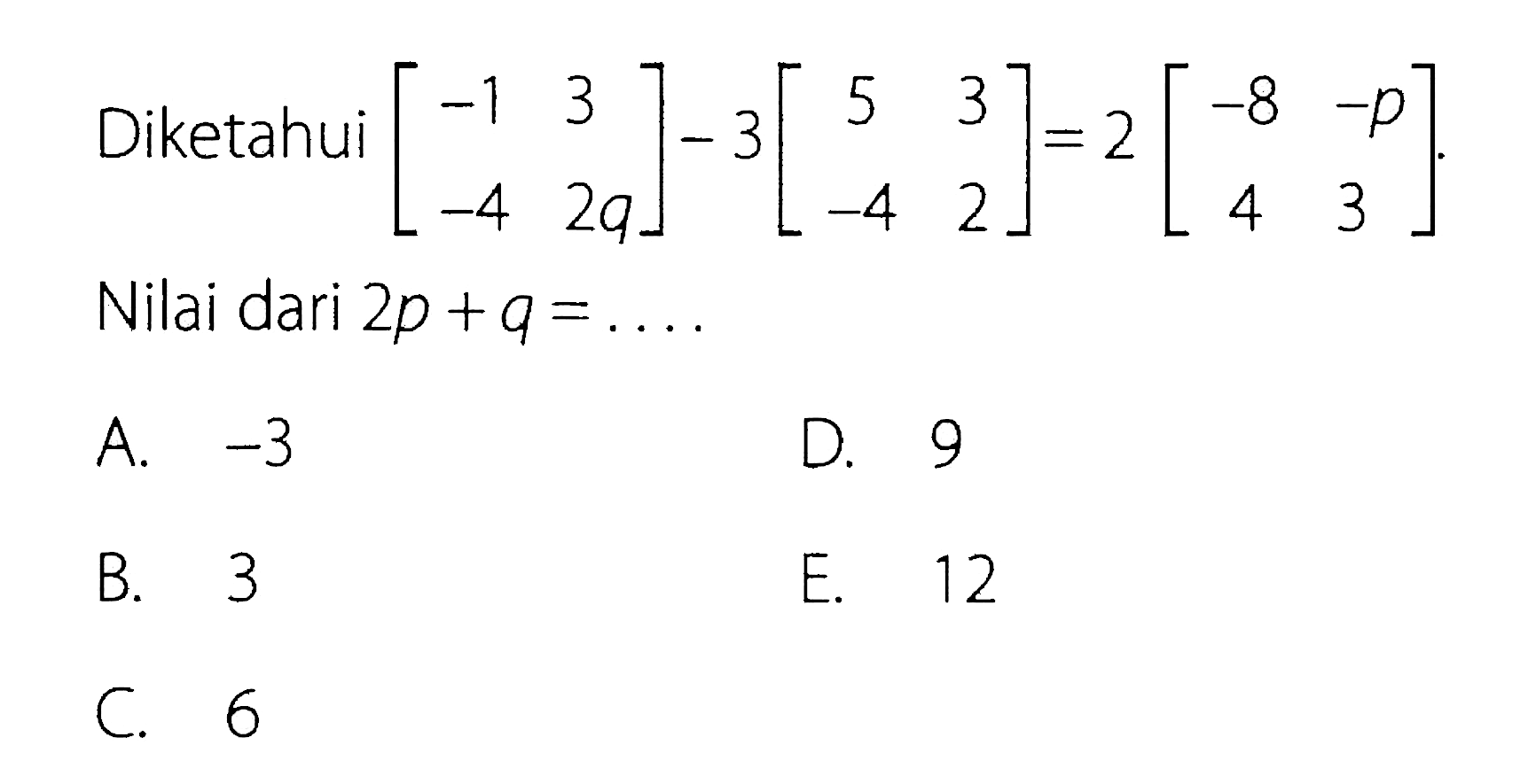 Diketahui [-1 3 -4 2q]-3[5 3 -4 2]=2[-8 -p 4 3]. Nilai 2p+q= ....
