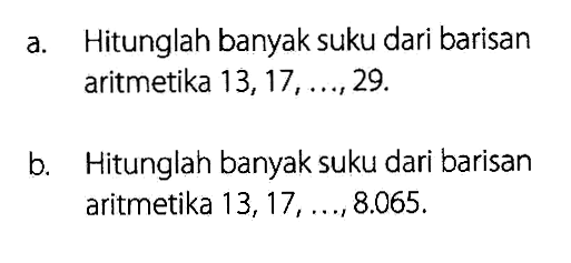 Hitunglah banyak suku dari barisan aritmetika 13,17, ..., 29. b. Hitunglah banyak suku dari barisan aritmetika 13,17, ..., 8.065.