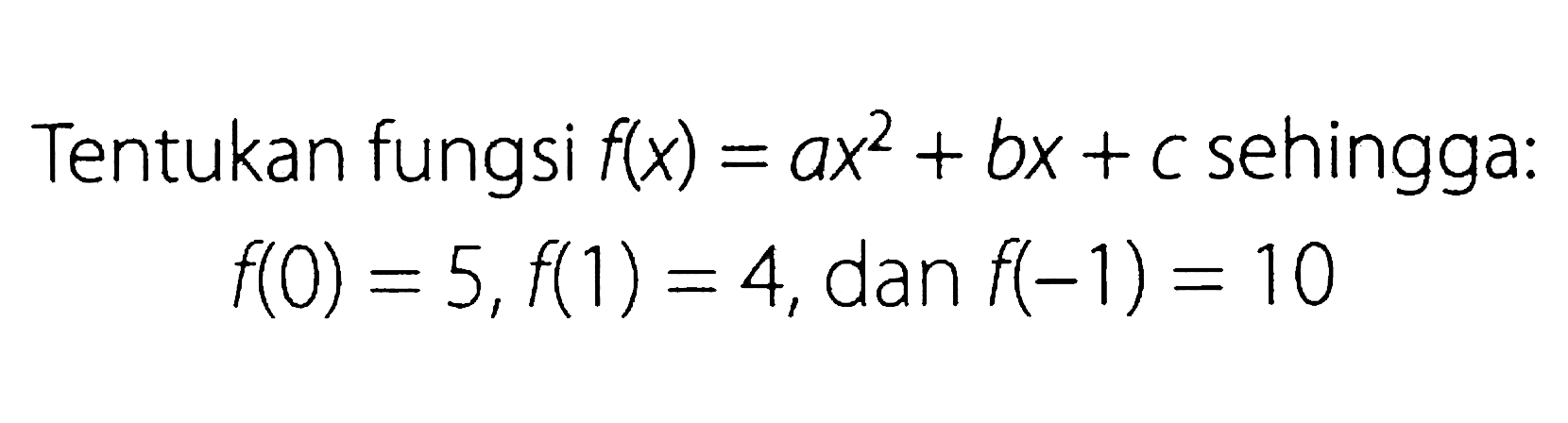 Tentukan fungsi f(x)=ax^2+bx+c sehingga:f(0)=5, f(1)=4, dan f(-1)=10