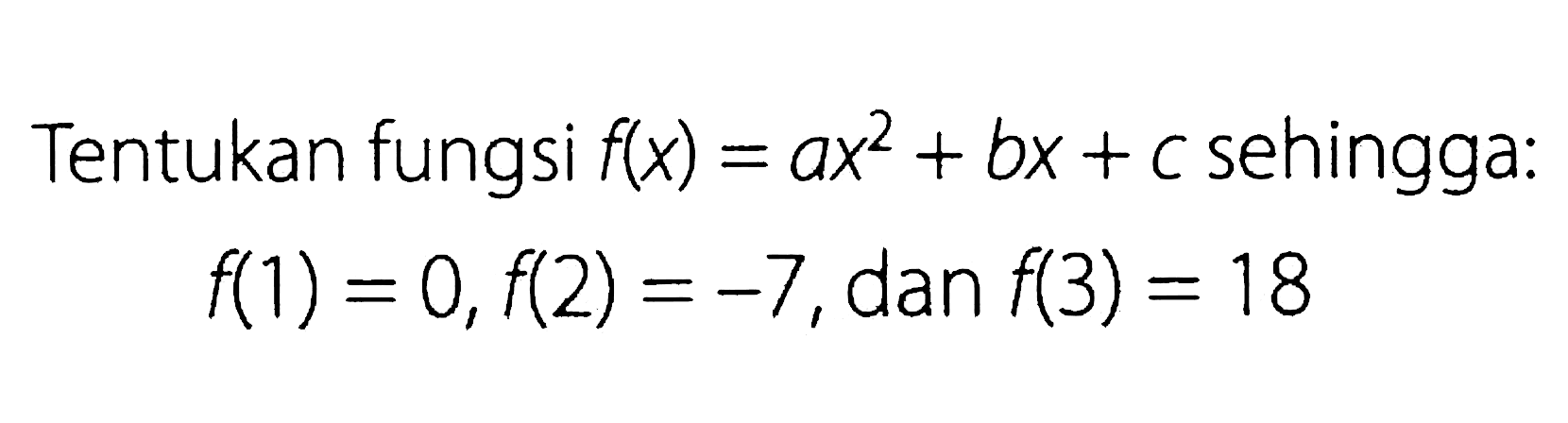 Tentukan fungsi f(x) = ax^2 + bx + c sehingga: f(1) = 0, f(2) = -7, dan f(3) = 18