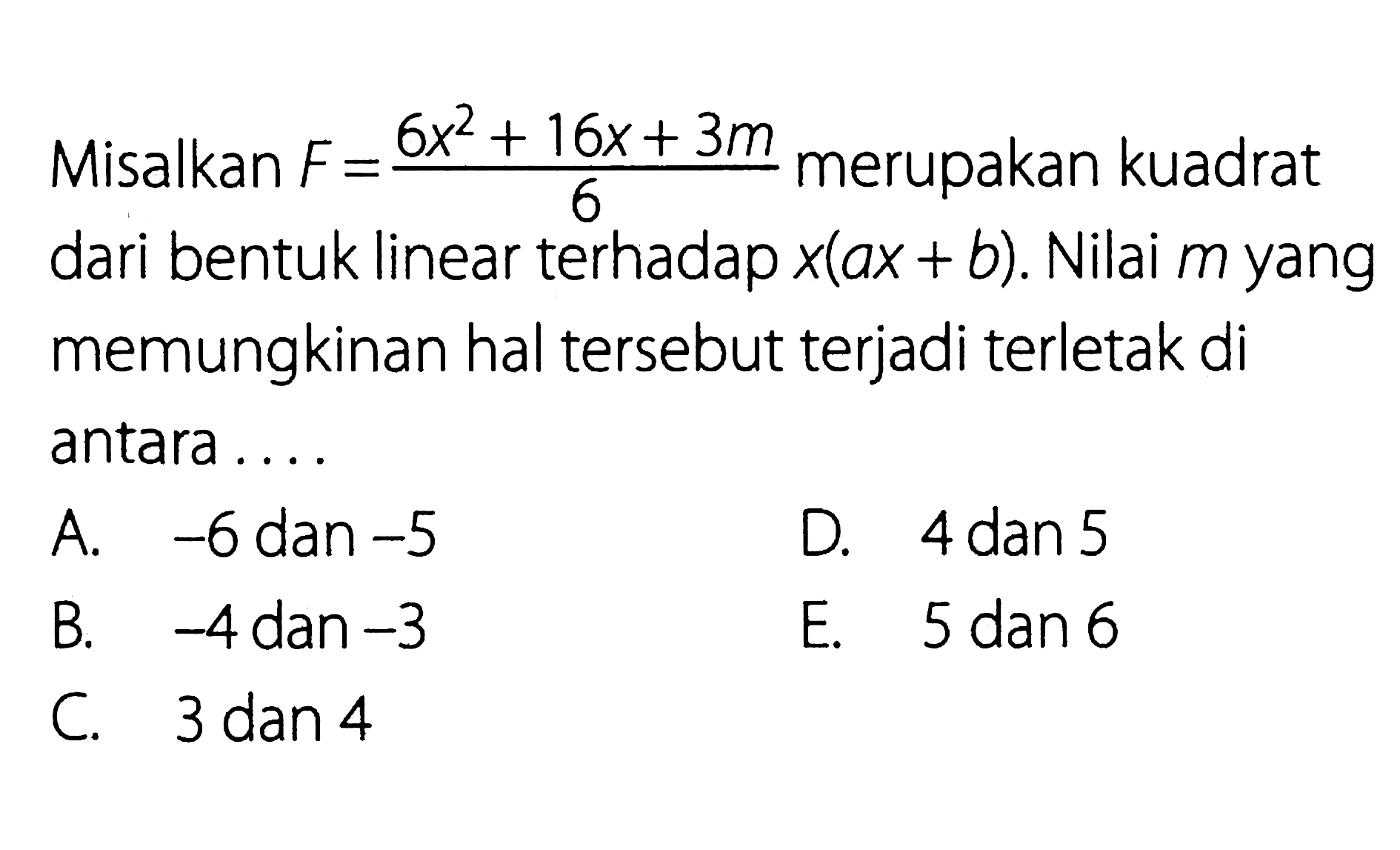 Misalkan F = (6x^2 + 16x + 3m)/6 merupakan kuadrat dari bentuk linear terhadap x(ax + b). Nilai m yang memungkinan hal tersebut terjadi terletak di antara...