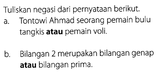 Tuliskan negasi dari pernyataan berikut.a. Tontowi Ahmad seorang pemain bulu tangkis atau pemain voli.b. Bilangan 2 merupakan bilangan genap atau bilangan prima.