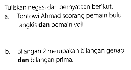 Tuliskan negasi dari pernyataan berikut. a. Tontowi Ahmad seorang pemain bulu tangkis dan pemain voli. b. Bilangan 2 merupakan bilangan genap dan bilangan prima. 