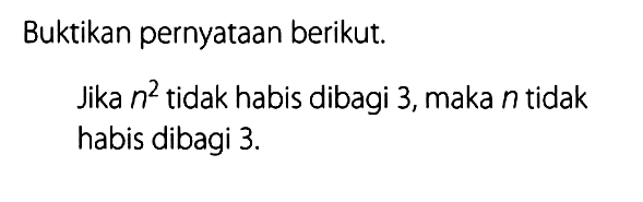 Buktikan pernyataan berikut.Jika n^2 tidak habis dibagi 3, maka n tidak habis dibagi 3. 