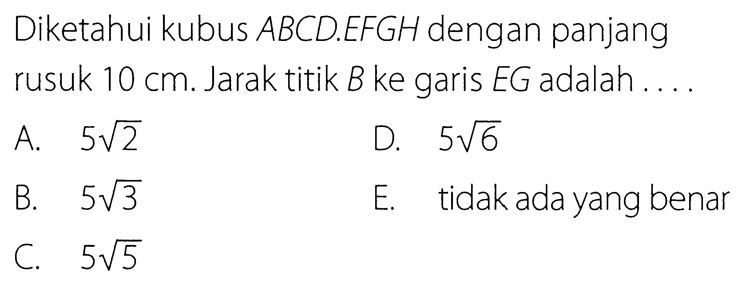 Diketahui kubus ABCDEFGH dengan panjang rusuk 10 cm. Jarak titik B ke garis EG adalah