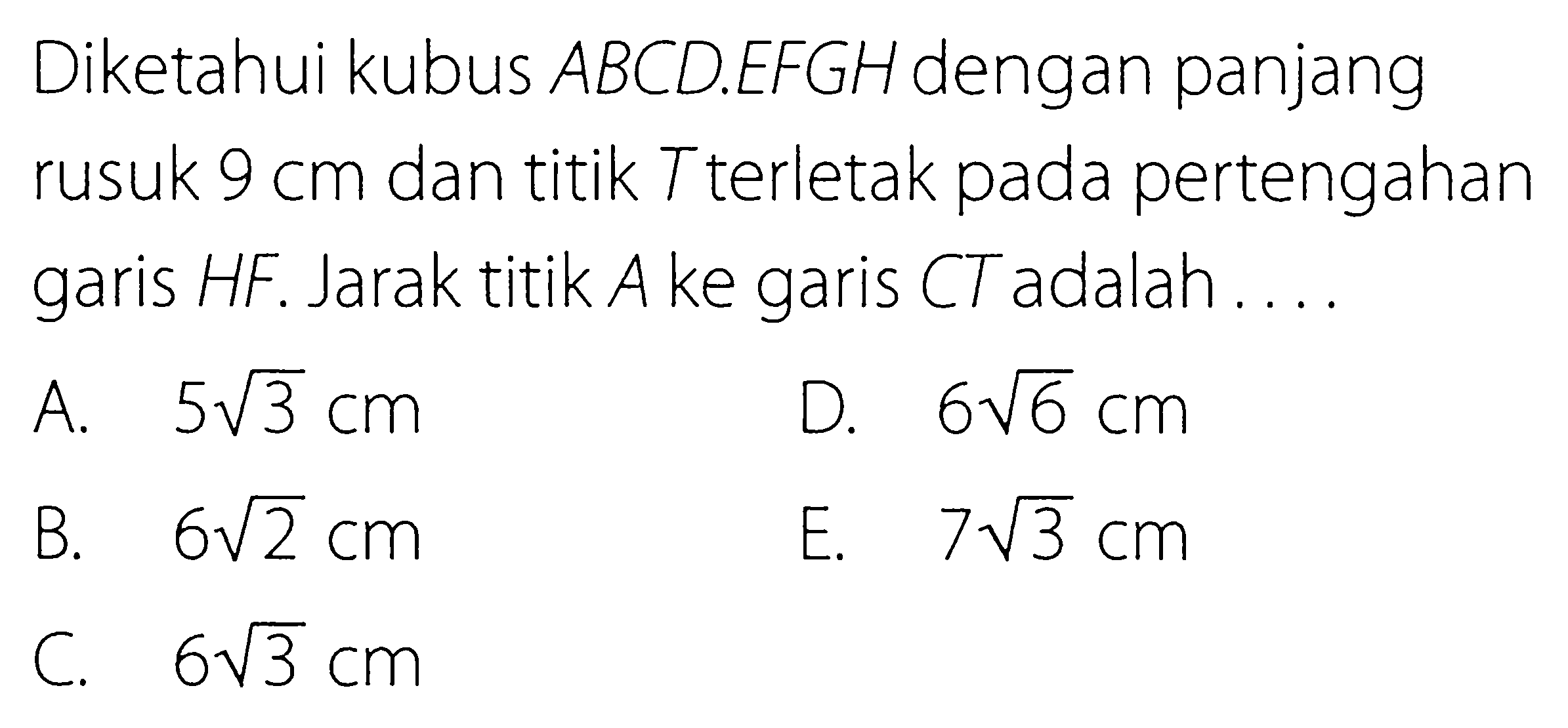 Diketahui kubus ABCD.EFGH dengan panjang rusuk 9 cm dan titik T terletak pada pertengahan HF. Jarak titik A ke garis CT adalah garis ...