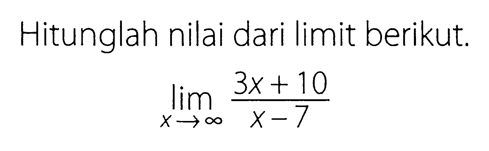 Hitunglah nilai dari limit berikut. limit x mendekati tak hingga (3x+10)/(x-7) 