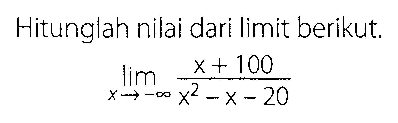 Hitunglah nilai dari limit berikut.lim  x ->-tak hingga (x+100)/(x^2-x-20)