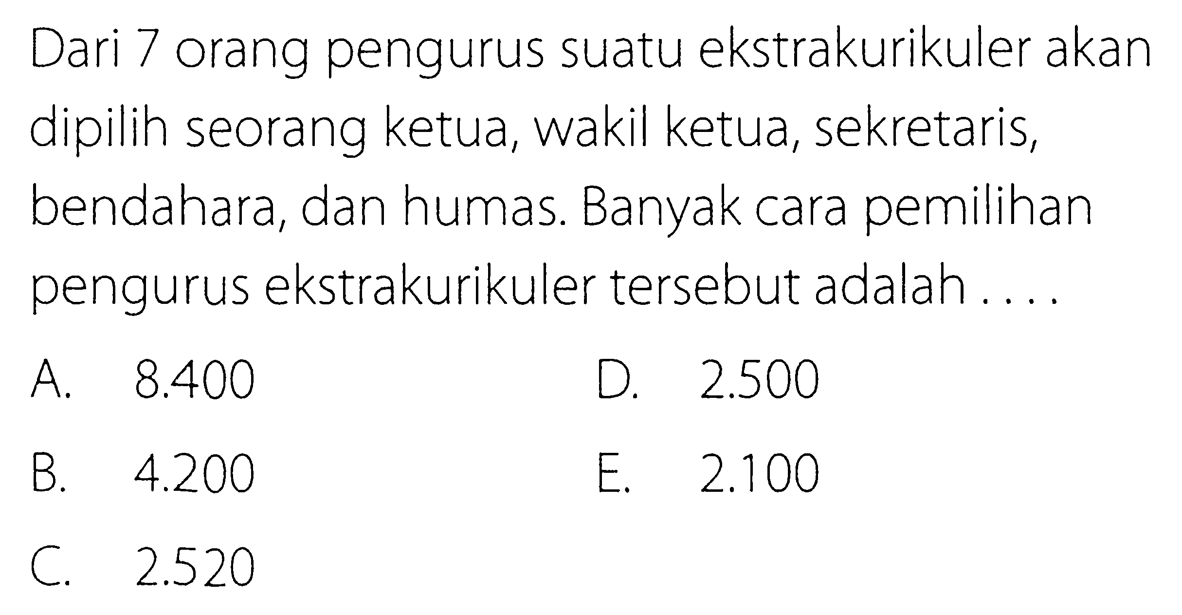 Dari 7 orang pengurus suatu ekstrakurikuler akan dipilih seorang ketua, wakil ketua, sekretaris, bendahara, dan humas. Banyak cara pemilihan pengurus ekstrakurikuler tersebut adalah.... 