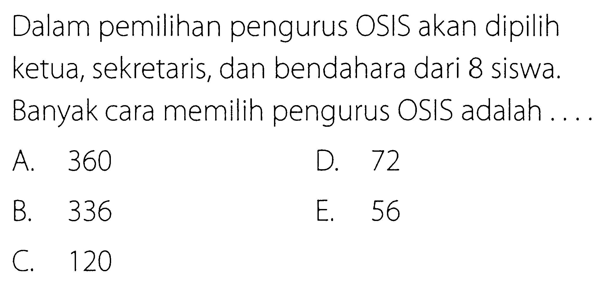 Dalam pemilihan pengurus OSIS akan dipilih ketua, sekretaris, dan bendahara dari 8 siswa. Banyak cara memilih pengurus OSIS adalah ...