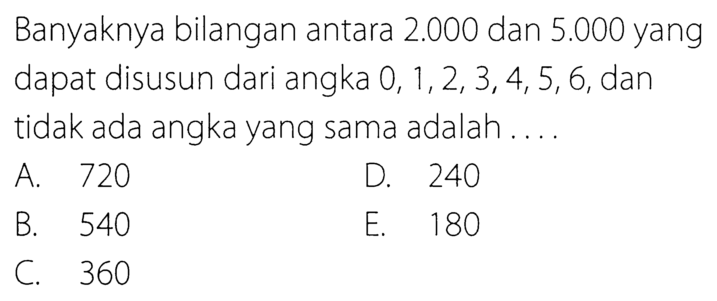 Banyaknya bilangan antara 2.000 dan 5.000 yang
dapat disusun dari angka 0,1,2,3,4,5,6, dan tidak ada angka yang sama adalah ....
