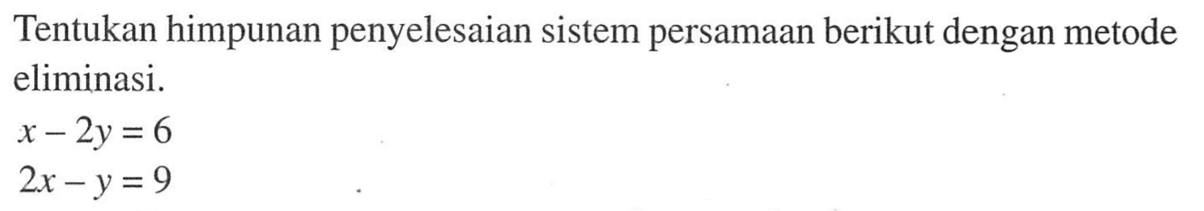 Tentukan himpunan penyelesaian sistem persamaan berikut dengan metode eliminasi x-2y=6 2x-y=9