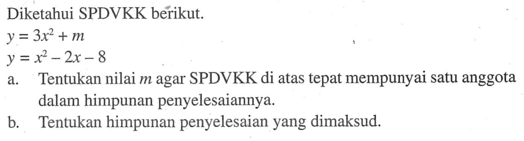 Diketahui SPDVKK berikut. y=3x^2+m y=x^2-2x-8 a. Tentukan nilai m agar SPDVKK di atas tepat mempunyai satu anggota dalam himpunan penyelesaiannya. b. Tentukan himpunan penyelesaian yang dimaksud.