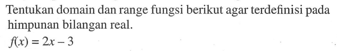 Tentukan domain dan range fungsi berikut agar terdefinisi pada himpunan bilangan real.f(x)=2x-3