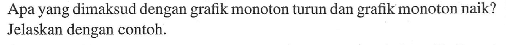 Apa yang dimaksud dengan grafik monoton turun dan grafik monoton naik? Jelaskan dengan contoh.