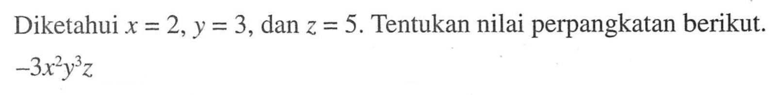 Diketahui x = 2, y = 3, dan z = 5. Tentukan nilai perpangkatan berikut. -3x^2 y^3 z