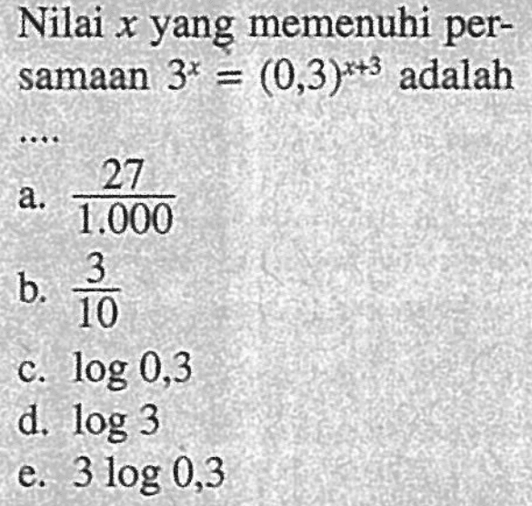 Nilai x yang memenuhi per- samaan 3^x=(0,3)^(x+3) adalah ....