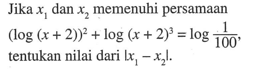 Jika x1 dan x2 memenuhi persamaan (log(x+2))^2+log(x+2)^3=log(1/100), tentukan nilai dari |x1-x2|.