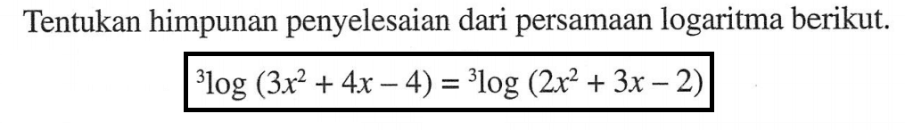 Tentukan himpunan penyelesaian dari persamaan logaritma berikut. 3log(3x^2+4x-4)=3log(2x^2+3x-2)