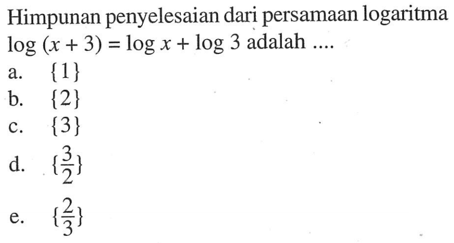 Himpunan penyelesaian dari persamaan logaritma log(x+3)=log x+log3 adalah ....