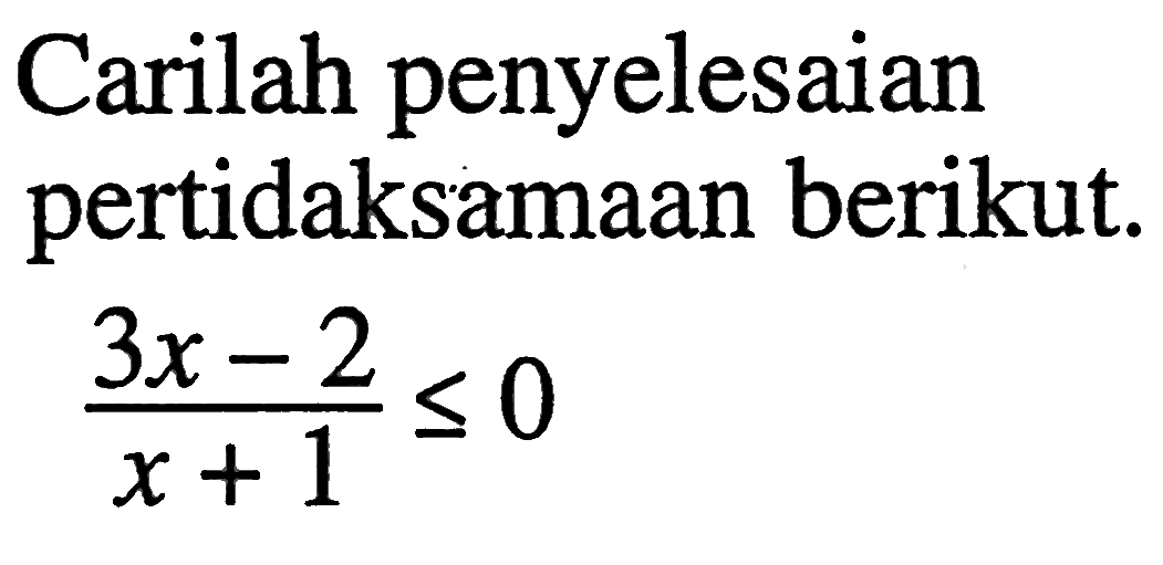 Carilah penyelesaian pertidaksamaan berikut. (3x-2)/(x+1)<=0