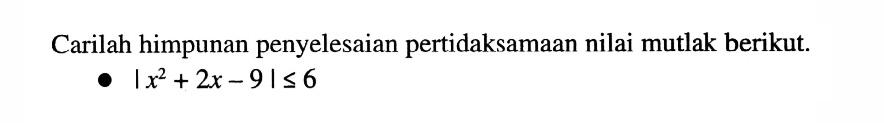 Carilah himpunan penyelesaian pertidaksamaan nilai mutlak berikut. |x^2+2x-9|<=6