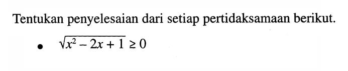 Tentukan penyelesaian dari setiap pertidaksamaan berikut. akar(x^2-2x+1)>=0