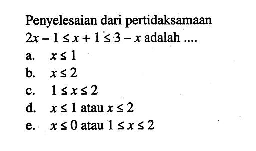 Penyelesaian dari pertidaksamaan 2x-1<=x+1<=3-x adalah....