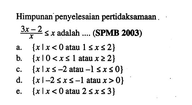 Himpunan penyelesaian pertidaksamaan (3x-2)/x<=x adalah ... (SPMB 2003)