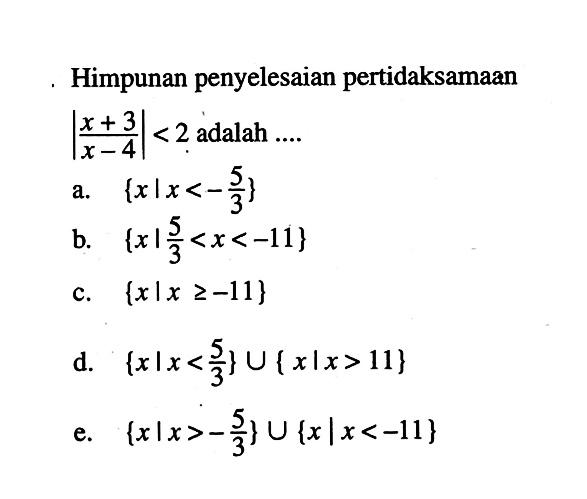 Himpunan penyelesaian pertidaksamaan |(x+3)/(x-4)|<2 adalah ...