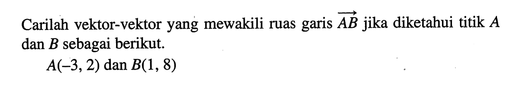 Carilah vektor-vektor yang mewakili ruas garis vektor AB jika diketahui titik A dan B sebagai berikut.A(-3,2) dan B(1,8)